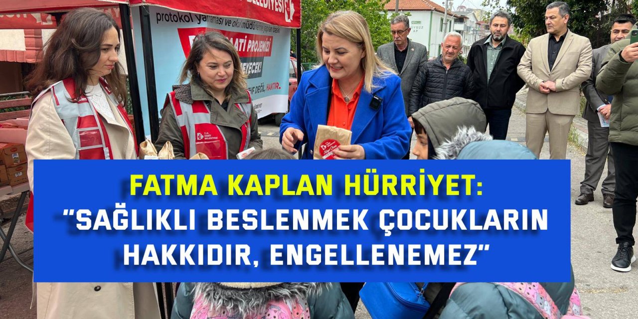 FATMA KAPLAN HÜRRİYET      “Sağlıklı beslenmek çocukların  hakkıdır, engellenemez”