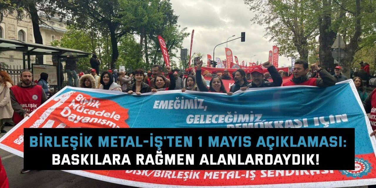 BİRLEŞİK METAL-İŞ'TEN 1 MAYIS AÇIKLAMASI:    Baskılara Rağmen Alanlardaydık!