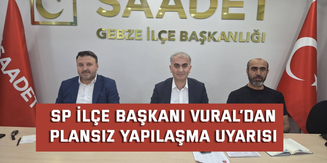 SP İlçe Başkanı Vural’dan  Plansız Yapılaşma Uyarısı