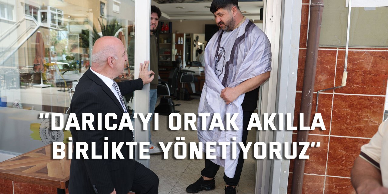 ‘’Darıca’yı ortak akılla  birlikte yönetiyoruz’’