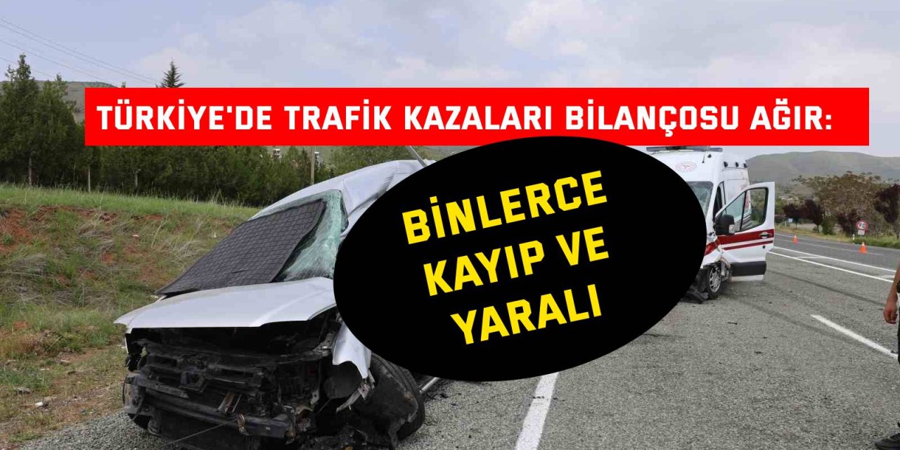 TÜRKİYE'DE TRAFİK KAZALARI BİLANÇOSU AĞIR:    Binlerce Kayıp ve Yaralı