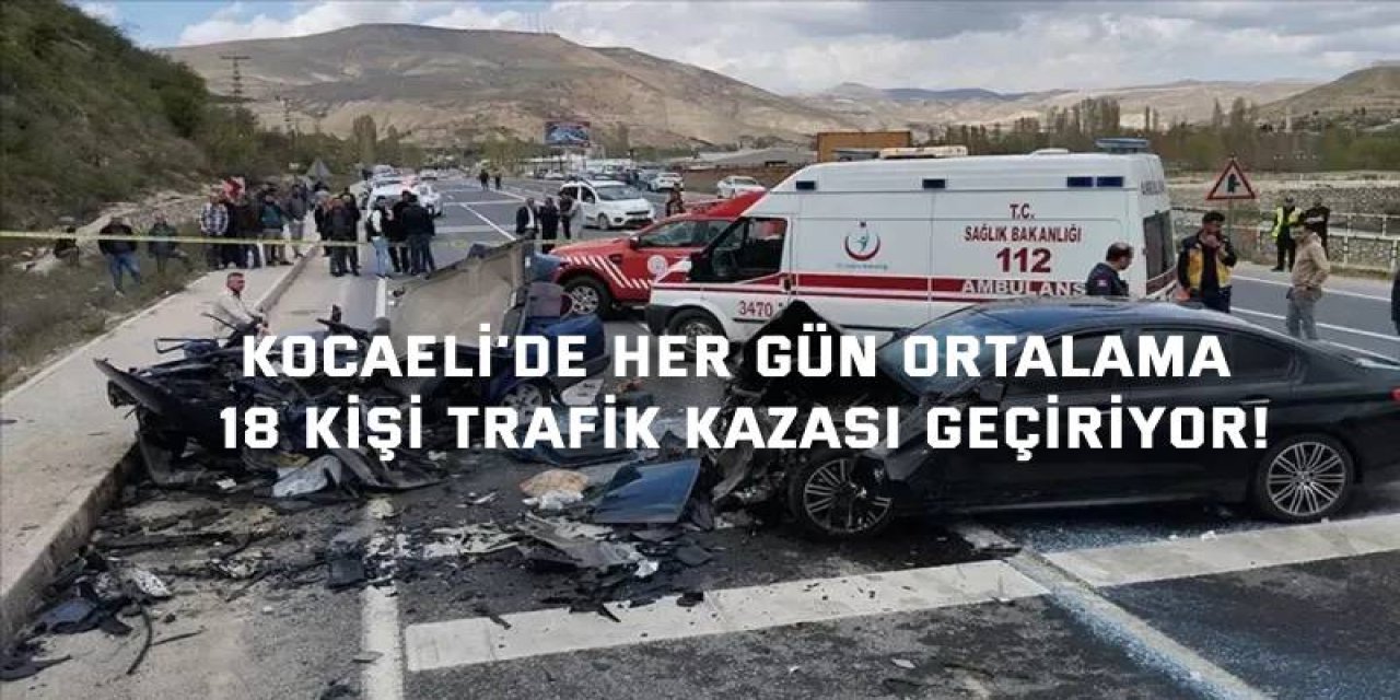 Kocaeli’de her gün ortalama 18 kişi trafik kazası geçiriyor!
