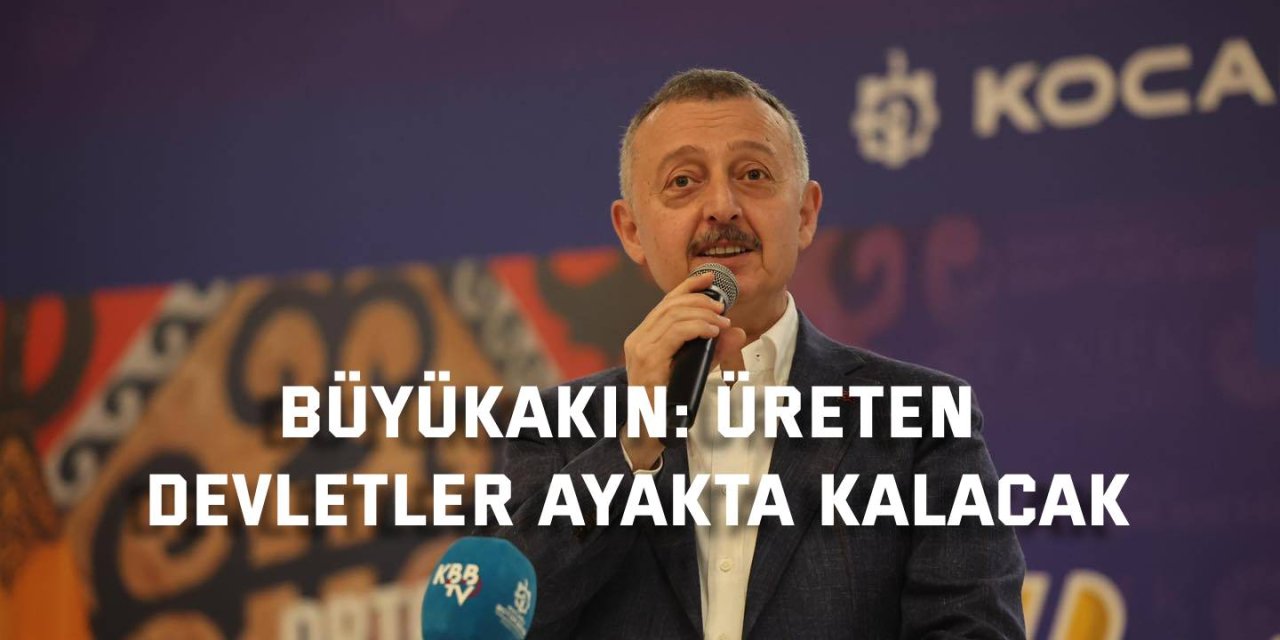 Büyükakın: Üreten devletler ayakta kalacak