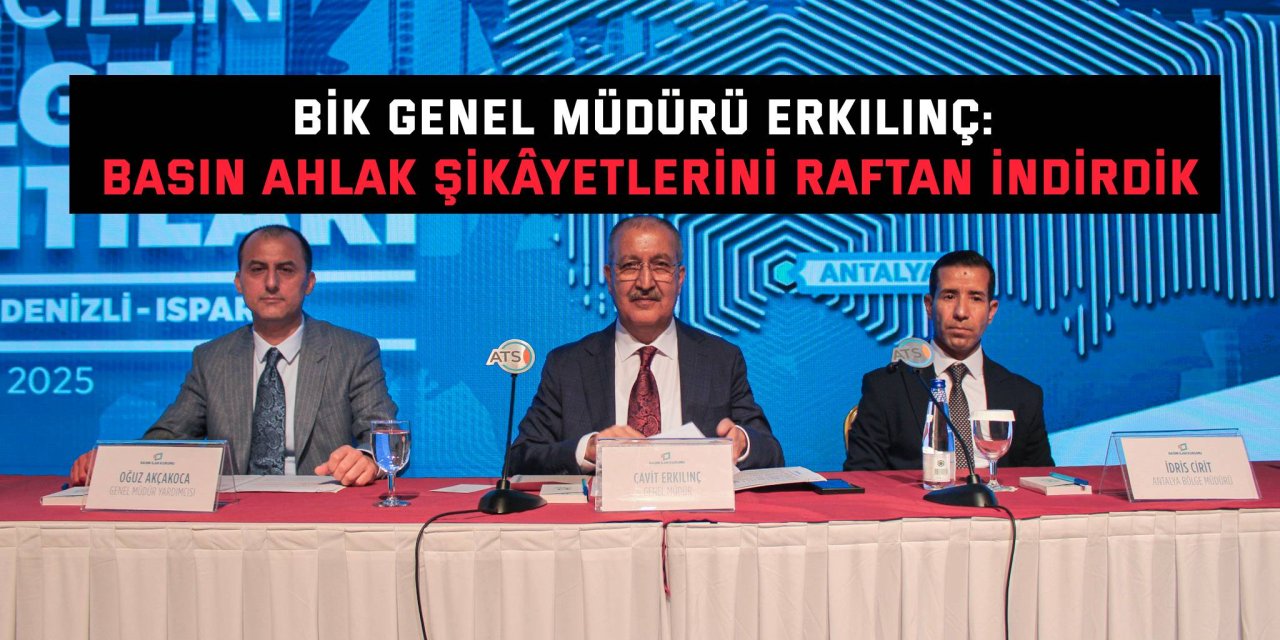 BİK GENEL MÜDÜRÜ ERKILINÇ:    Basın Ahlak şikâyetlerini raftan indirdik