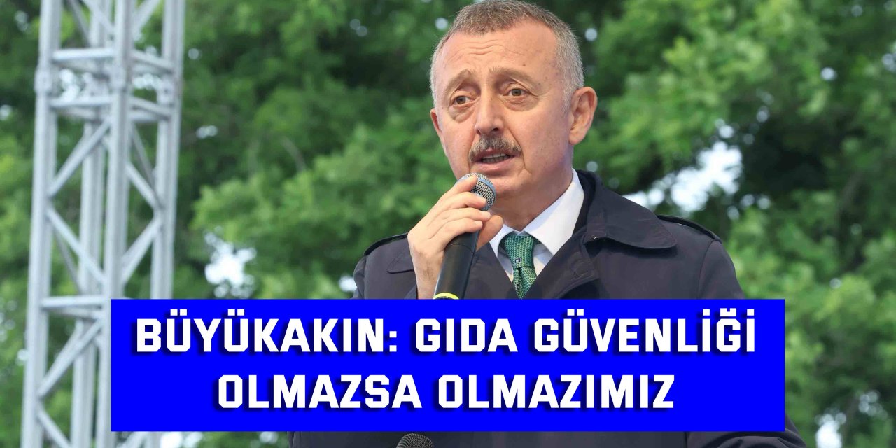 Büyükakın: Gıda güvenliği olmazsa olmazımız