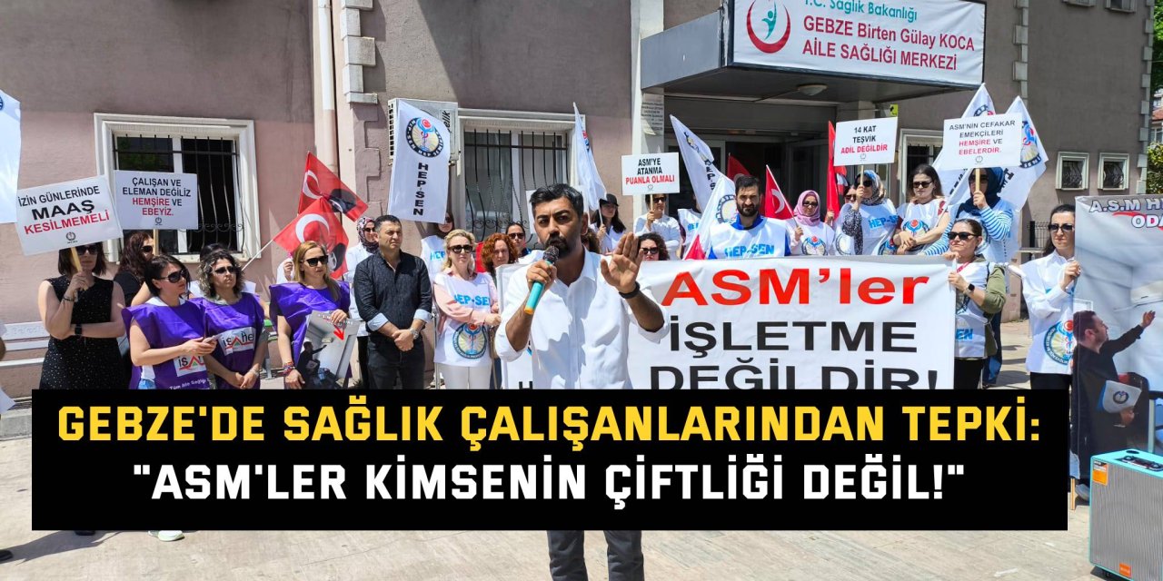 GEBZE'DE SAĞLIK ÇALIŞANLARINDAN TEPKİ: "ASM'ler Kimsenin Çiftliği Değil!"