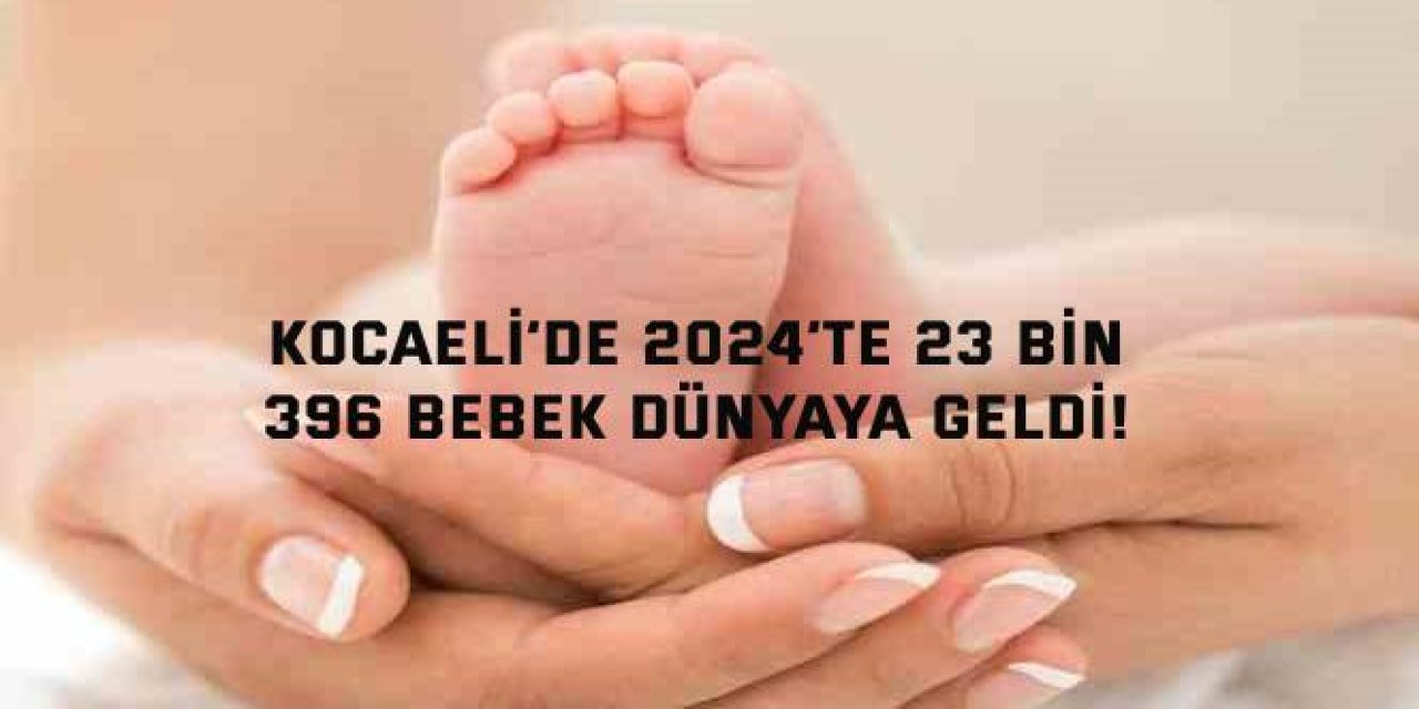 Kocaeli’de 2024’te 23 Bin 396 Bebek Dünyaya Geldi!
