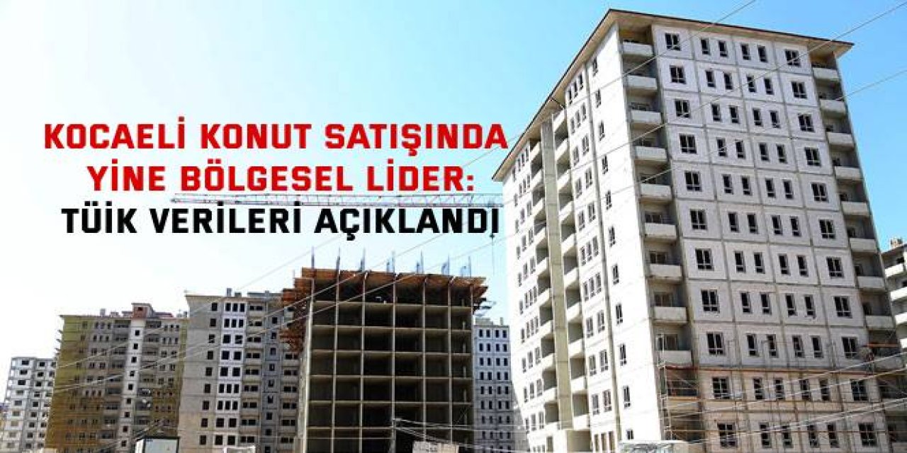 Kocaeli Konut Satışında Yine Bölgesel Lider: TÜİK Verileri Açıklandı