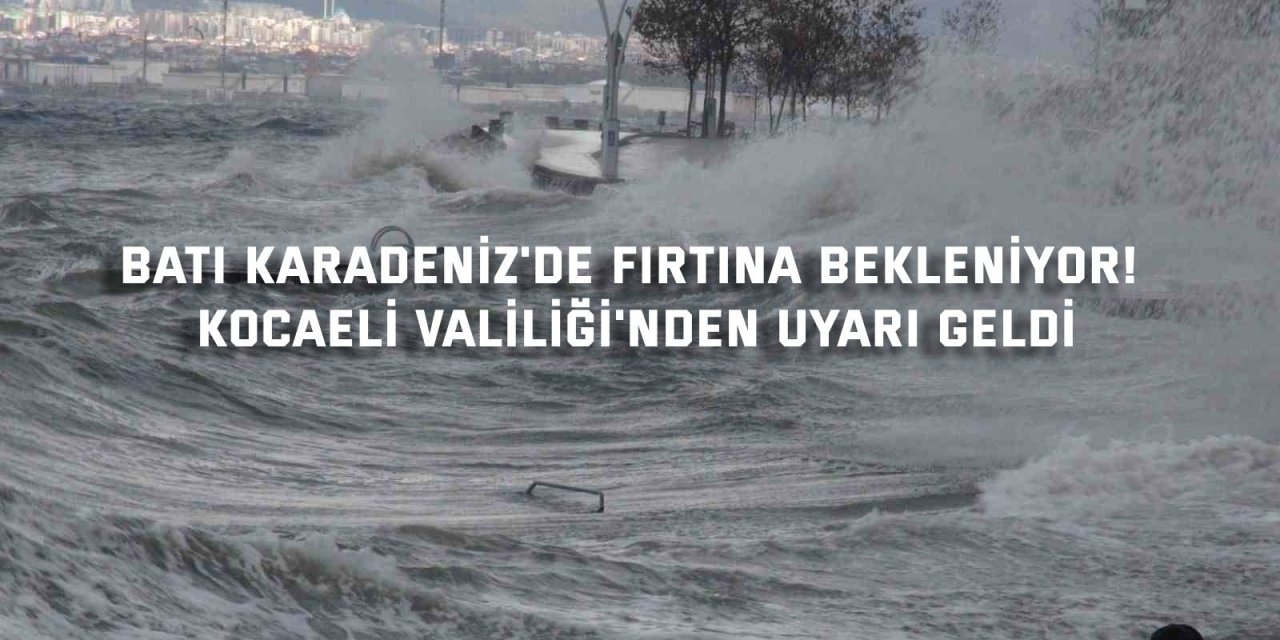 Batı Karadeniz'de Fırtına Bekleniyor! Kocaeli Valiliği'nden Uyarı Geldi