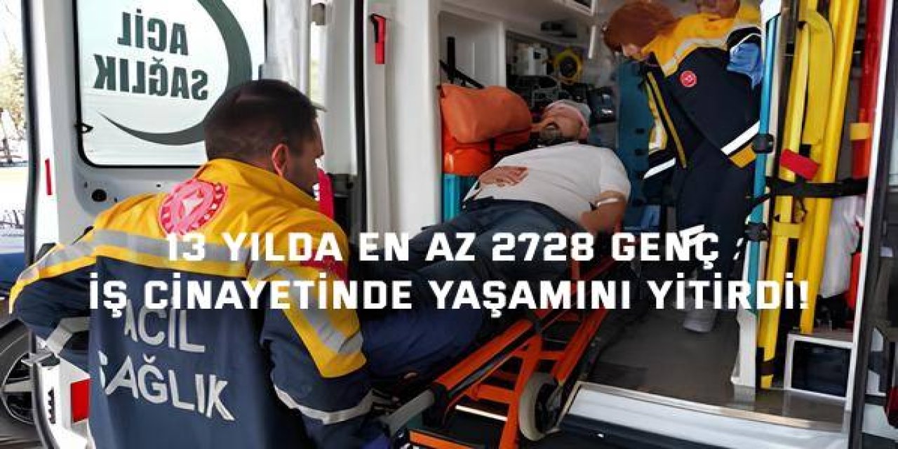 13 yılda en az 2728 genç  iş cinayetinde yaşamını yitirdi!