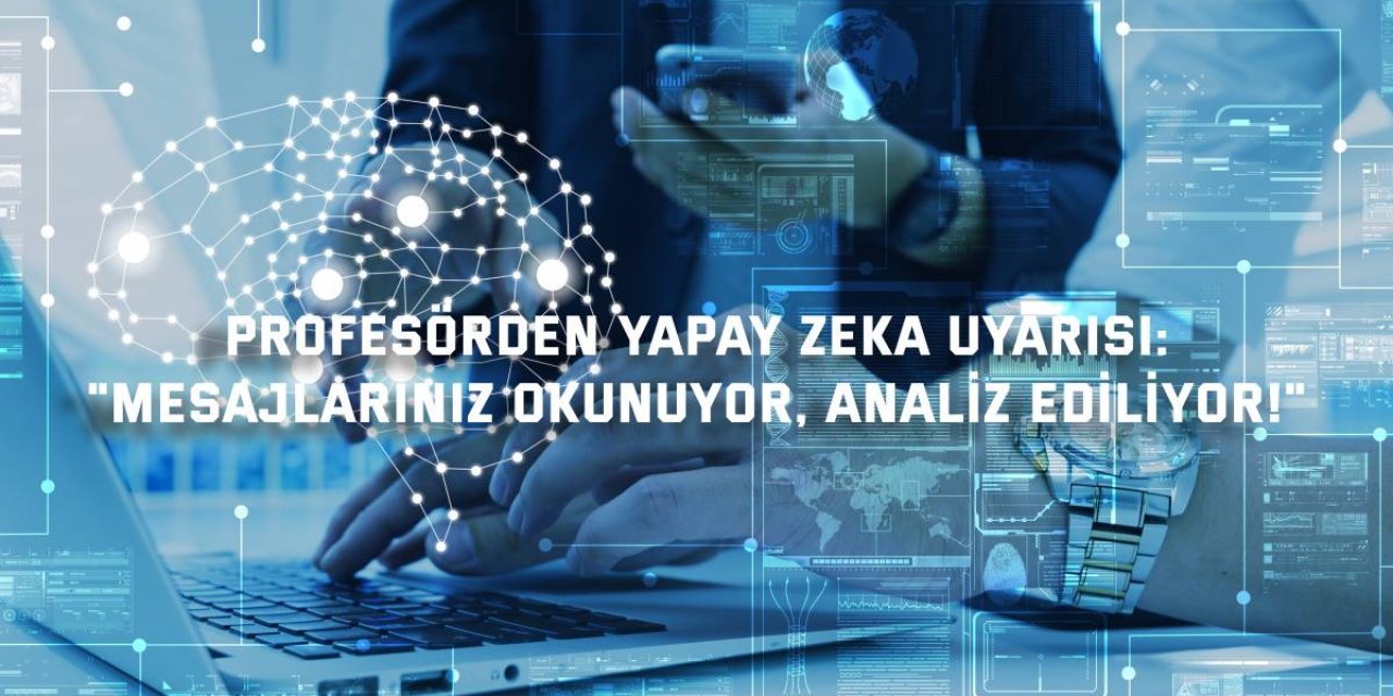 PROFESÖRDEN YAPAY ZEKA UYARISI:    "Mesajlarınız okunuyor, analiz ediliyor!"