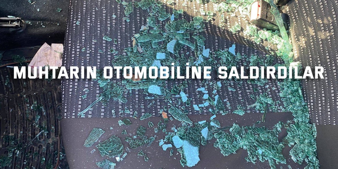 Muhtarın otomobiline saldırdılar