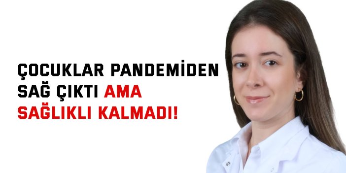 Çocuklar pandemiden sağ  çıktı ama sağlıklı kalmadı!