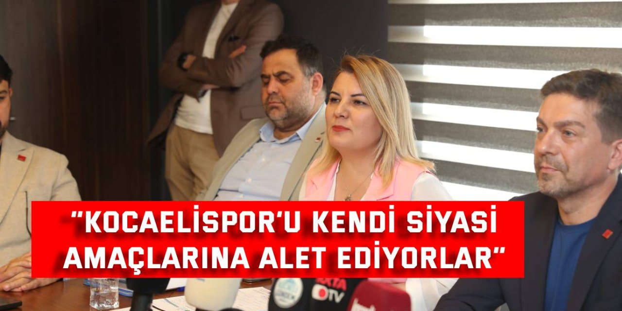 “Kocaelispor’u kendi siyasi  amaçlarına alet ediyorlar”