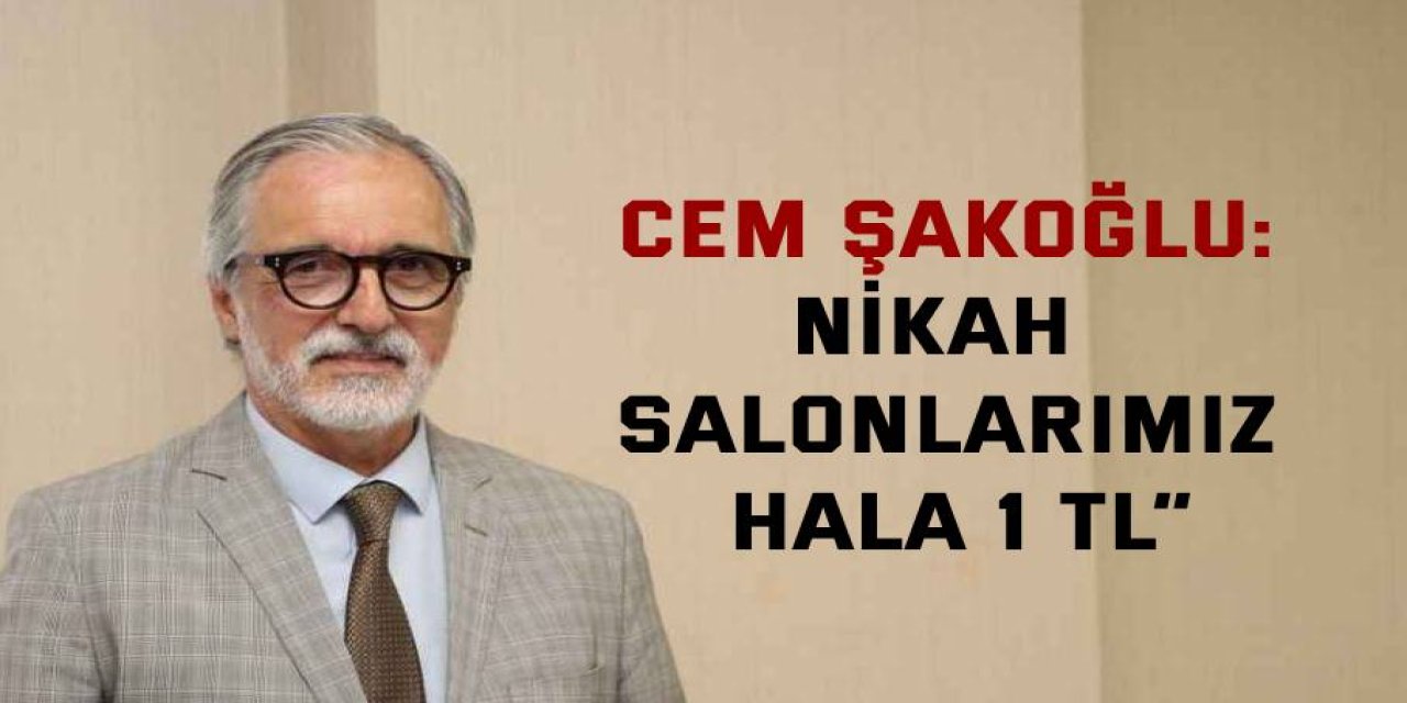 Cem Şakoğlu, “Nikah salonlarımız hala 1 TL”