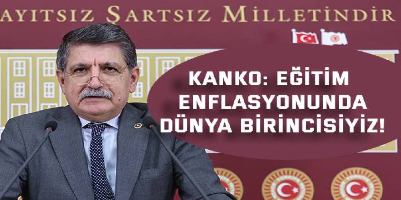 Kanko: Eğitim Enflasyonunda Dünya Birincisiyiz!