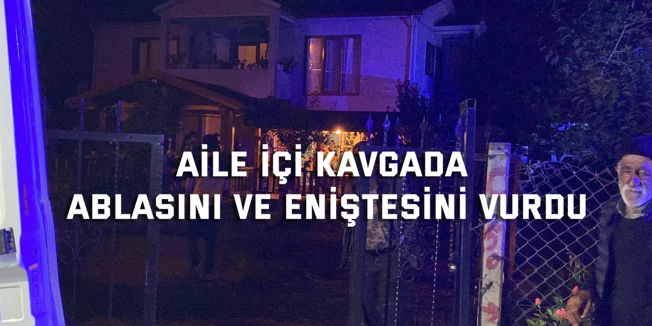 Aile içi kavgada ablasını ve eniştesini vurdu