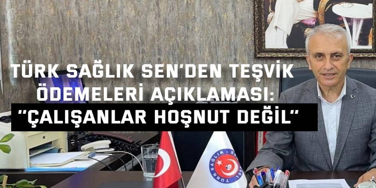 TÜRK SAĞLIK SEN’DEN TEŞVİK ÖDEMELERİ AÇIKLAMASI      ‘’Çalışanlar hoşnut değil’’