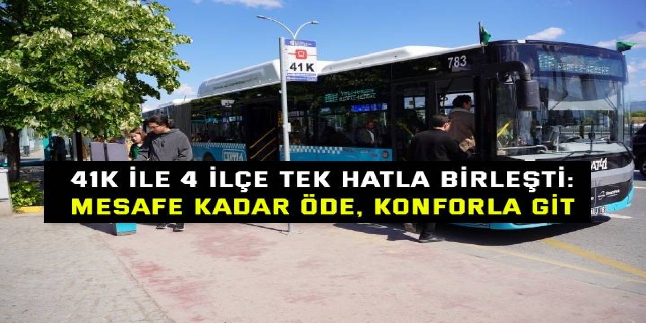 41K ile 4 ilçe tek hatla birleşti: Mesafe kadar öde, konforla git