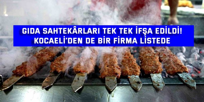 Gıda Sahtekârları Tek Tek İfşa Edildi! Kocaeli’den de Bir Firma Listede