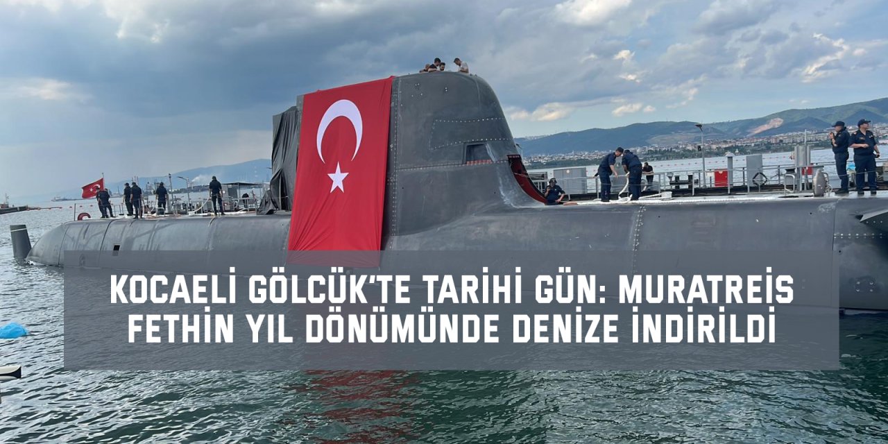 Kocaeli Gölcük’te tarihi gün: MURATREİS fethin yıl dönümünde denize indirildi