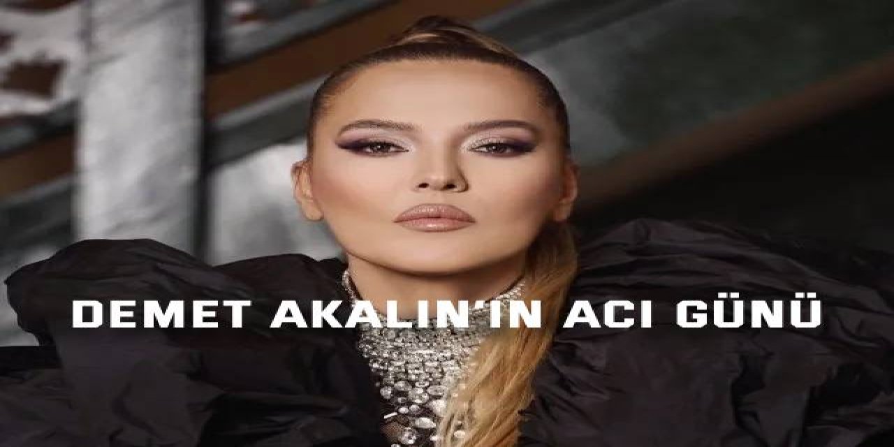Demet Akalın’ın acı günü