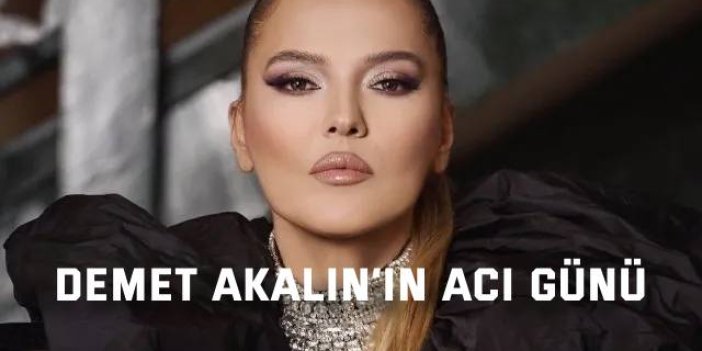 Demet Akalın’ın acı günü