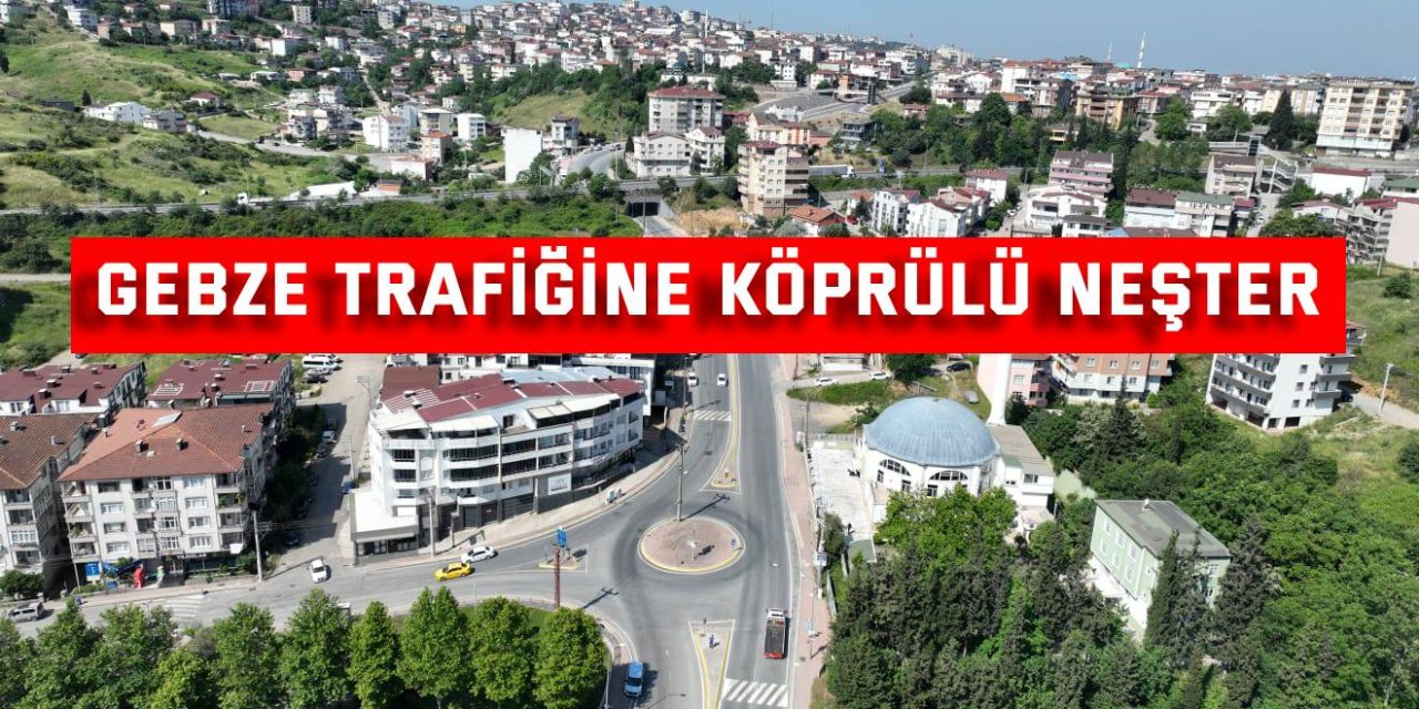 Gebze trafiğine köprülü neşter