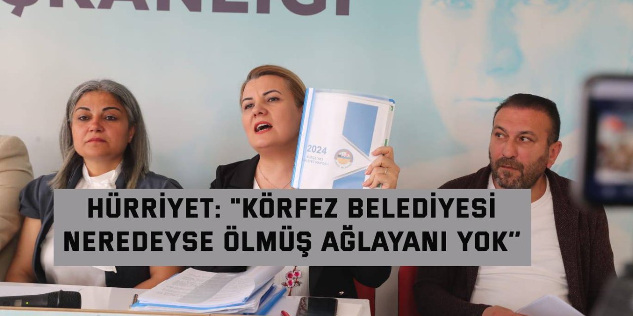 Hürriyet: "Körfez Belediyesi  neredeyse ölmüş ağlayanı yok’’