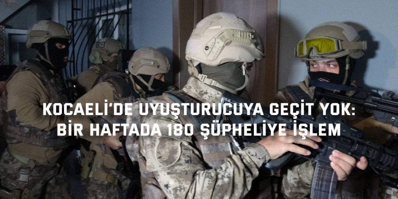KOCAELİ’DE UYUŞTURUCUYA GEÇİT YOK:    Bir haftada 180 şüpheliye işlem