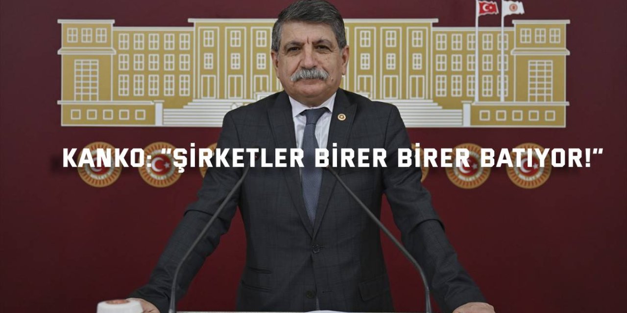 Kanko: “Şirketler Birer Birer Batıyor!”
