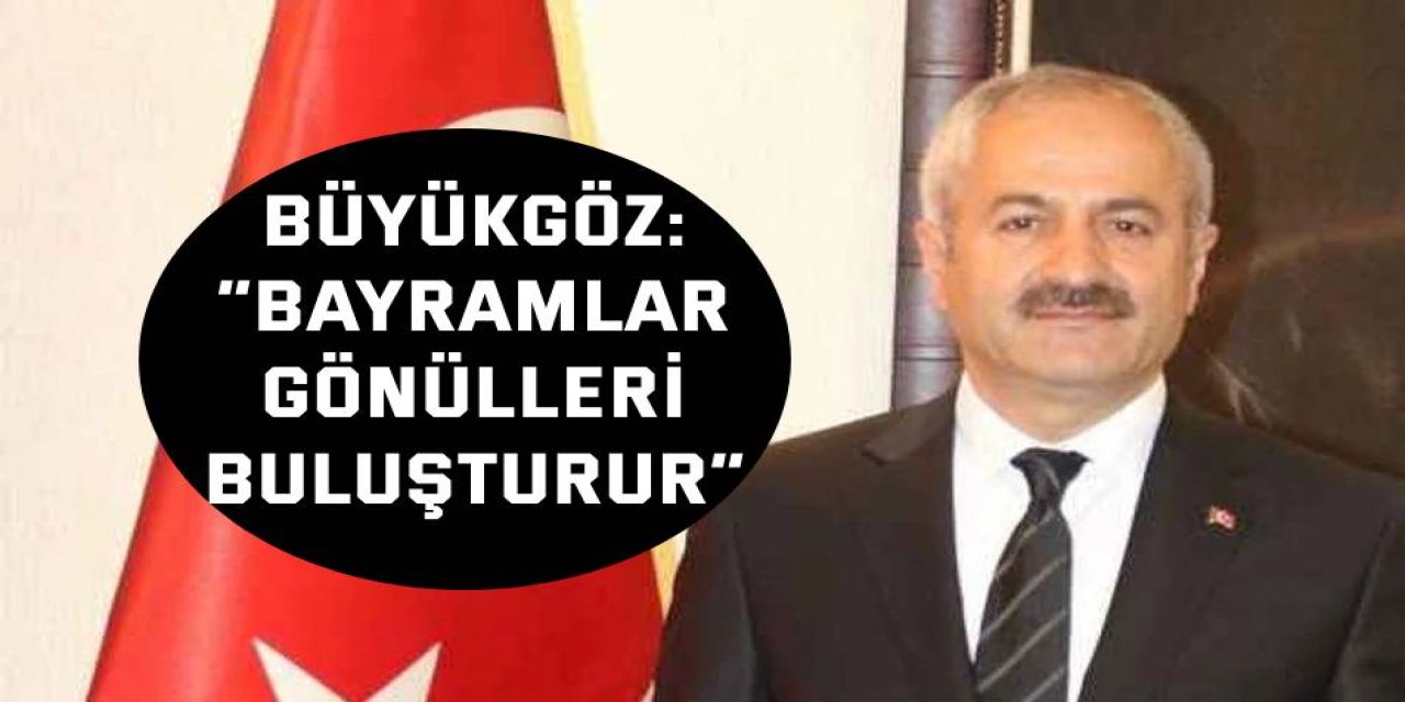 Büyükgöz: “Bayramlar Gönülleri Buluşturur”
