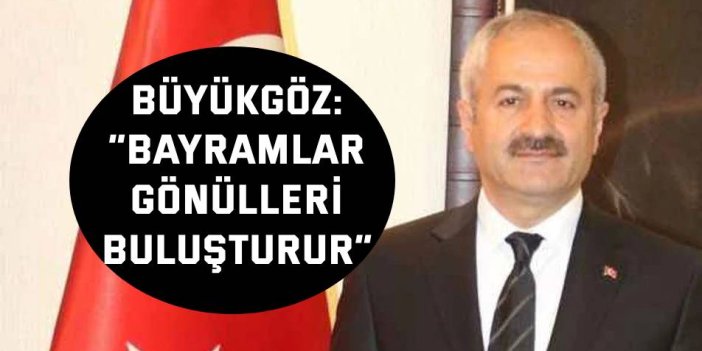 Büyükgöz: “Bayramlar Gönülleri Buluşturur”