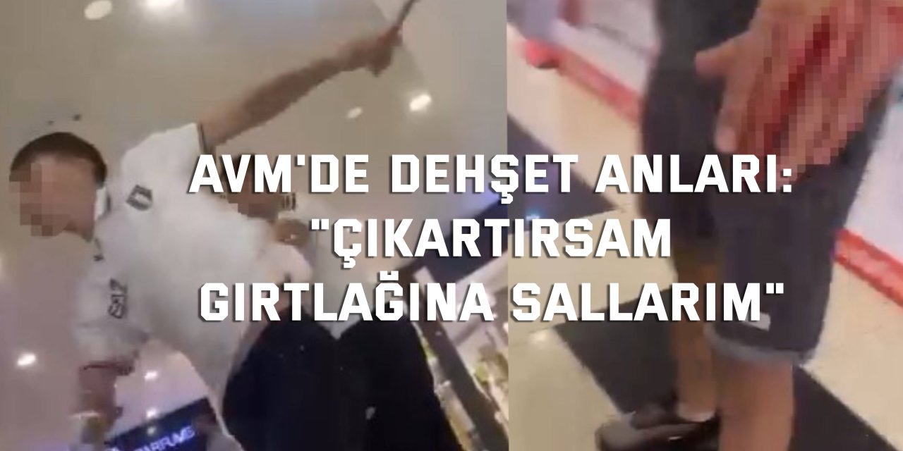 AVM'de dehşet anları: "Çıkartırsam gırtlağına sallarım"