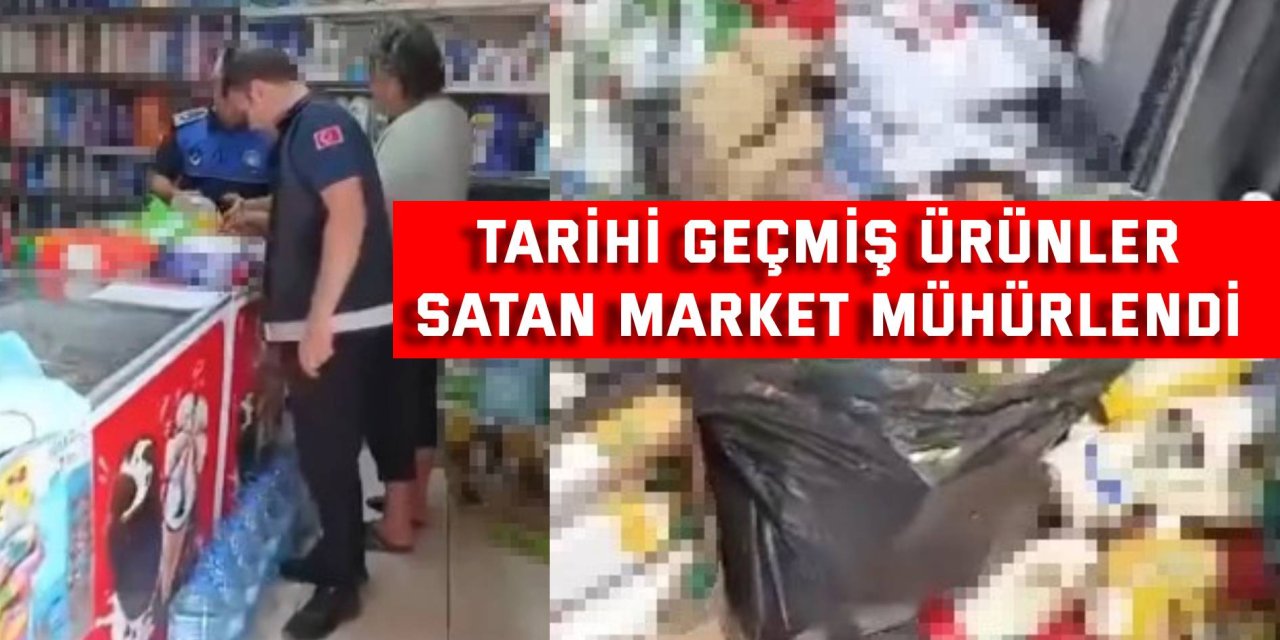 Tarihi geçmiş ürünler satan market mühürlendi