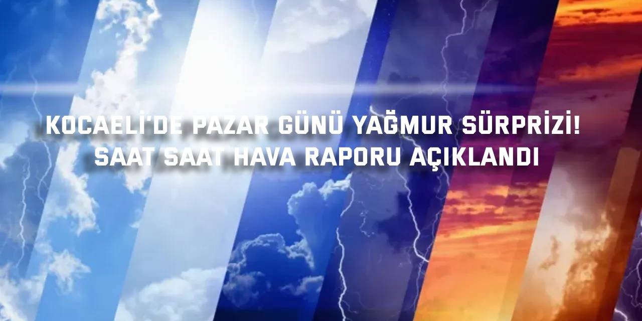 Kocaeli’de Pazar Günü Yağmur Sürprizi! Saat Saat Hava Raporu Açıklandı