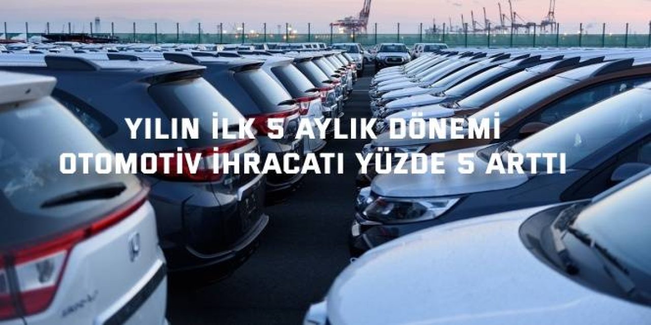 YILIN İLK 5 AYLIK DÖNEMİ      Otomotiv ihracatı yüzde 5 arttı