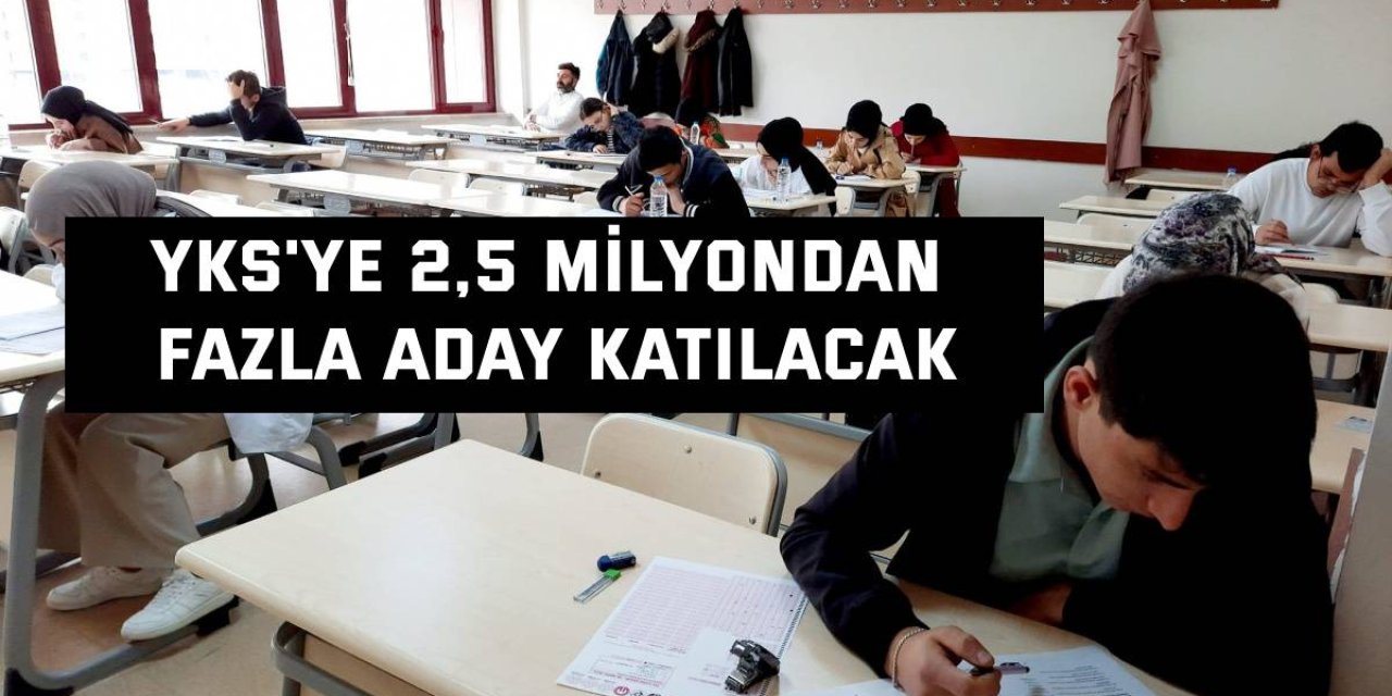 YKS'ye 2,5 milyondan fazla aday katılacak