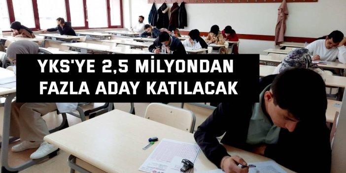 YKS'ye 2,5 milyondan fazla aday katılacak