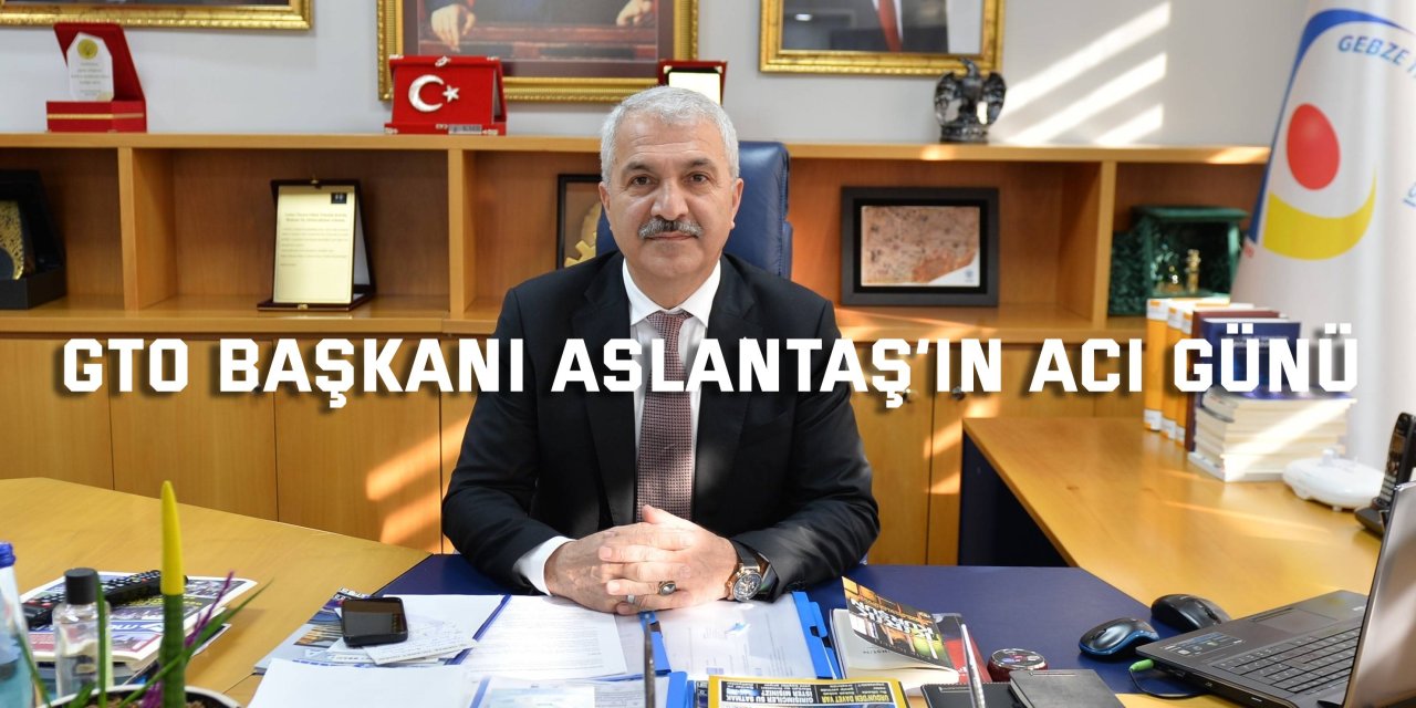 GTO Başkanı Aslantaş’ın Acı Günü