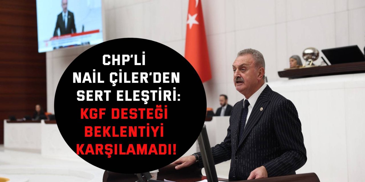 CHP’Lİ NAİL ÇİLER’DEN SERT ELEŞTİRİ      KGF Desteği Beklentiyi Karşılamadı!