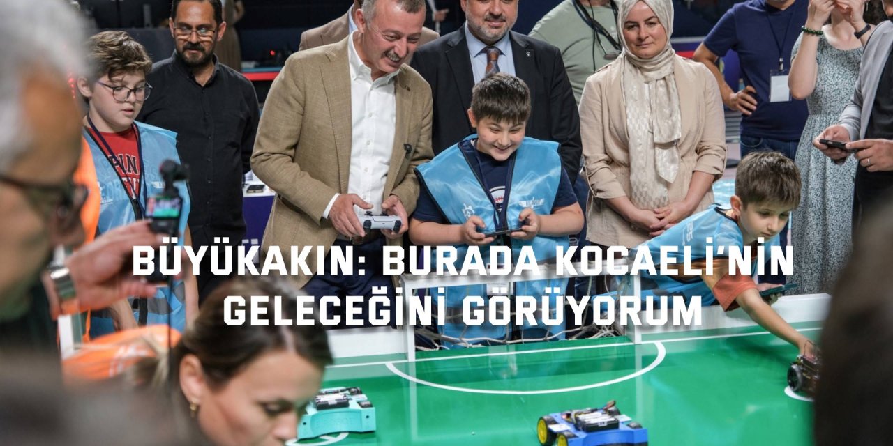 BÜYÜKAKIN:    Burada Kocaeli’nin geleceğini görüyorum