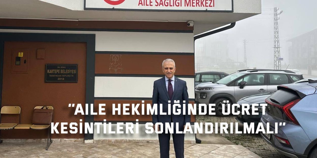 ‘’Aile hekimliğinde Ücret  kesintileri sonlandırılmalı’’