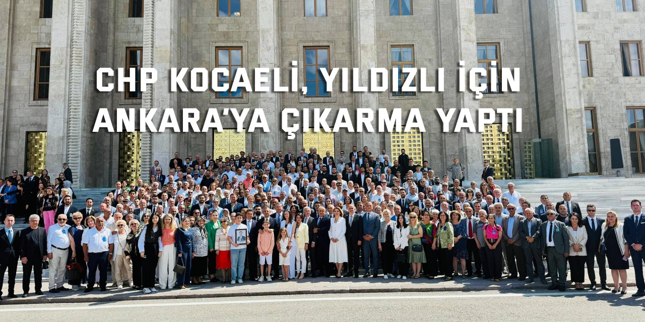 CHP Kocaeli, Yıldızlı için  Ankara’ya çıkarma yaptı