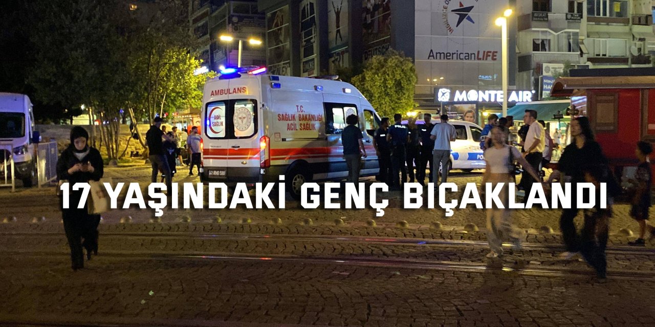 Kentin göbeğinde 17 yaşındaki genç bıçaklandı