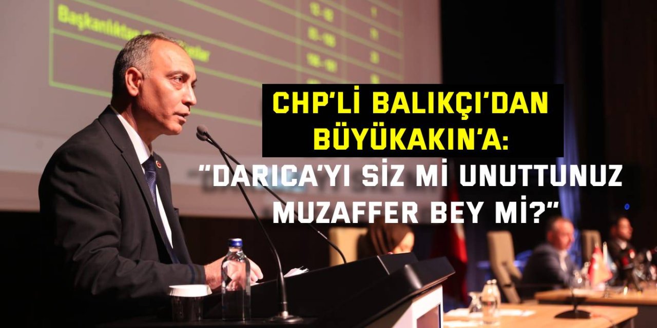 CHP’li Balıkçı’dan Büyükakın’a: “Darıca’yı siz mi unuttunuz, Muzaffer Bey mi?”