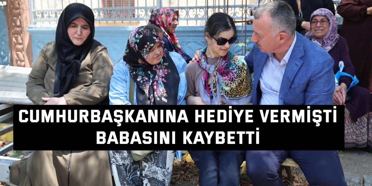 Cumhurbaşkanına hediye vermişti, babasını kaybetti