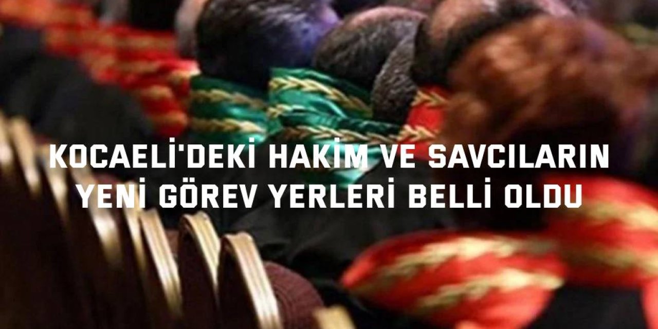Kocaeli'deki hakim ve savcıların yeni görev yerleri belli oldu