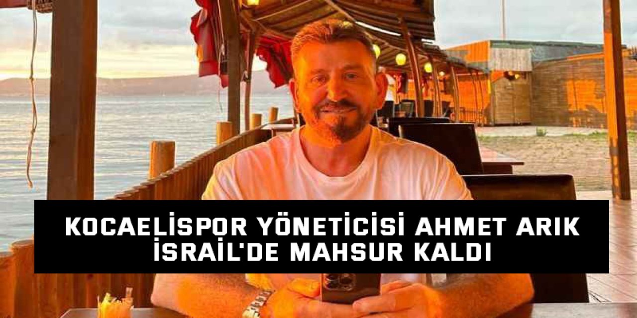 Kocaelispor Yöneticisi Ahmet Arık İsrail'de Mahsur Kaldı