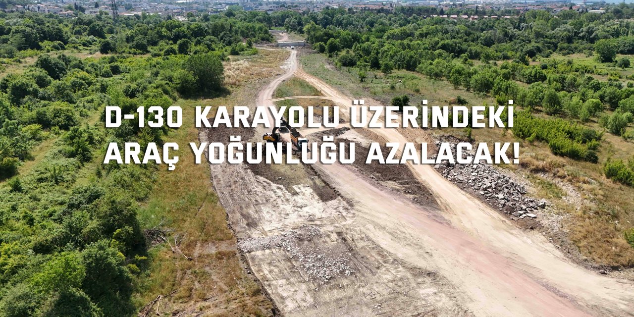 D-130 Karayolu üzerindeki  araç yoğunluğu azalacak!